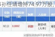 三孚股份董事孙任靖增持74.97万股，增持金额976.86万元