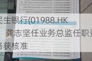 民生银行(01988.HK)：龚志坚任业务总监任职资格获核准