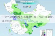 中央气象台继续发布暴雨红警、强对流蓝警，涉及北京