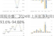 国投中鲁：2024年上半年净利同比预降93.6%-94.88%