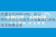 美的置业(03990.HK)：拟以实物形式向公司股东分派集团的房地产开发及销售业务