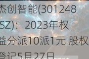 杰创智能(301248.SZ)：2023年权益分派10派1元 股权登记5月27日