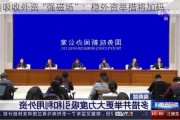 打造吸收外资“强磁场”：稳外资举措将加码