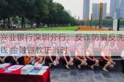 兴业银行深圳分行：反诈防骗反洗钱 金融宣教正当时