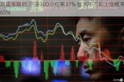 高盛策略师:沪深300分红率33% 技术牛市后上涨概率60%