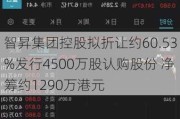 智昇集团控股拟折让约60.53%发行4500万股认购股份 净筹约1290万港元