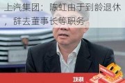 上汽集团：陈虹由于到龄退休，辞去董事长等职务