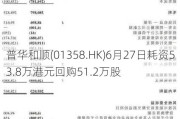 普华和顺(01358.HK)6月27日耗资53.8万港元回购51.2万股