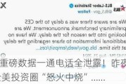 超重磅数据一通电话全泄露！昨夜 全美投资圈“怒火中烧”……