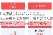 半导体ETF（512480）连续两天获得资金净申购，机构建议从国家科学技术奖里面寻找投资机会