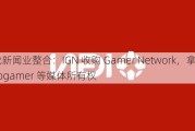 游戏新闻业整合：IGN 收购 Gamer Network，拿下 Eurogamer 等媒体所有权