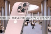 曝iPhone 16 Pro Max拥有全新配色 边框质感再升级