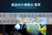 快手“可灵”***生成大模型开放邀测 称效果对标Sora