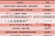 A股触底企稳反弹在即？投资主线有哪些？十大券商策略来了