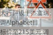 大行评级｜杰富瑞：上调Alphabet目标价至215美元 调查显示消费者认为Google AI实力最强