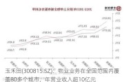 玉禾田(300815.SZ)：物业业务在全国范围内覆盖80多个城市，年营业收入超10亿元