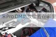 宋Pro DM功放位置在哪里？