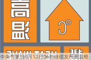 中央气象台6月12日06时继续发布高温橙色预警