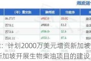 卓越新能：***2000万美元增资新加坡全资子公司 用于在新加坡开展生物柴油项目的建设