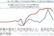 失业率攀升警告？华尔街资深人士：美国经济正步入企业破产周期