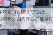 中欣氟材：DFBP产品已取得部分国内外客户批量订单