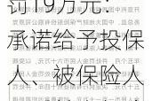 大地财险晋城中心支公司被罚19万元：承诺给予投保人、被保险人、受益人保险合同约定以外的其他利益