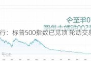 美国银行：标普500指数已见顶 轮动交易蕴藏潜力