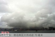 香港天文台：港岛南区大雨或超 70 毫米