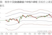 花旗：维持中国交通建设“中性”评级 目标价上调至5.2港元