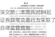 深交所：本周共对84起证券异常交易行为***取了自律监管措施