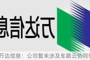 万达信息：公司暂未涉及车路云协同领域