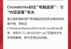 微软“蓝屏”事件持续发酵 CrowdStrike沦为华尔街“弃子”