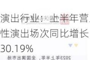 演出行业：上半年营业性演出场次同比增长 30.19%