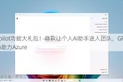 Copilot功能大礼包！微软让个人AI助手进入团队，GPT-4o助力Azure