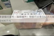 多家银行宣布：限额提升！有银行从单月60万元提至600万元