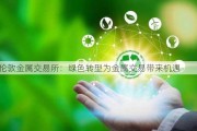 伦敦金属***：绿色转型为金属交易带来机遇