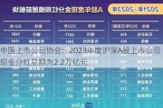 中国上市公司协会：2023年度沪深A股上市公司现金分红总额为2.2万亿元