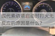 现代索纳塔启动时打火无反应的原因是什么？