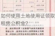 如何使用土地使用证领取租房公积金？