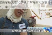 驻叙美军每天用10多辆卡车将叙利亚粮食运往境外，中方回应