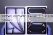 苹果搭载M4芯片的MacBook Air接近投产 计划推出新款入门级iPad