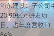 浦东建设：子公司中标20.99亿元研发项目，占年度营收11.84%