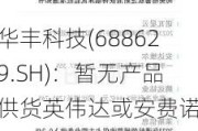 华丰科技(688629.SH)：暂无产品供货英伟达或安费诺