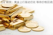 五矿期货：黄金上行驱动仍在 等待价格回调企稳