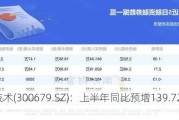 电连技术(300679.SZ)：上半年同比预增139.72%-167.69%