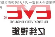 两家供应商索赔18.5亿 一审判大全能源赔315.81万