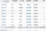 又一份业绩预告！这家北交所公司上半年预盈8000万元以上