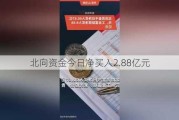 北向资金今日净买入2.88亿元