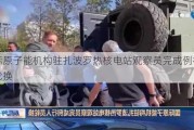 国际原子能机构驻扎波罗热核电站观察员完成例行人员轮换