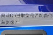 奥迪Q5进取型是否配备倒车影像？